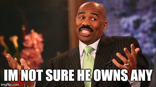 Steve Harvey Meme | IM NOT SURE HE OWNS ANY | image tagged in memes,steve harvey | made w/ Imgflip meme maker