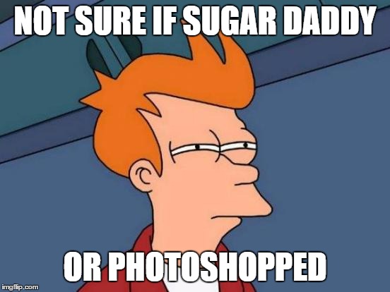 Futurama Fry Meme | NOT SURE IF SUGAR DADDY OR PHOTOSHOPPED | image tagged in memes,futurama fry | made w/ Imgflip meme maker