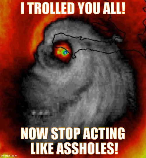 i trolled you! | I TROLLED YOU ALL! NOW STOP ACTING LIKE ASSHOLES! | image tagged in funny,troll face,storm,memes,funny memes | made w/ Imgflip meme maker