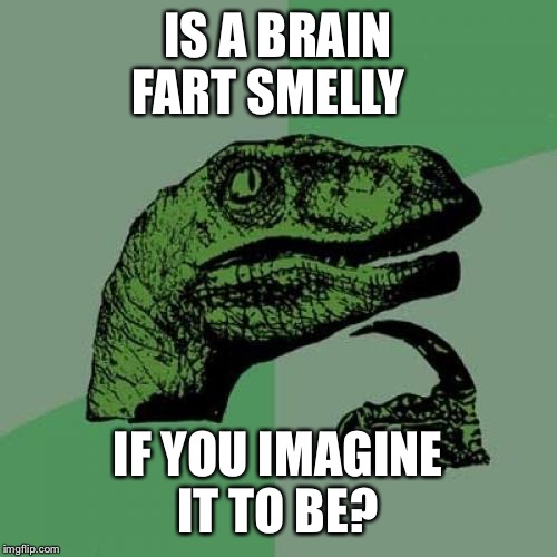 Philosoraptor Meme | IS A BRAIN FART SMELLY; IF YOU IMAGINE IT TO BE? | image tagged in memes,philosoraptor | made w/ Imgflip meme maker