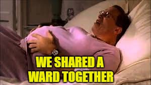 WE SHARED A WARD TOGETHER | made w/ Imgflip meme maker