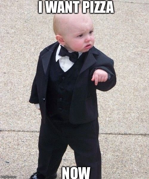 Baby Godfather | I WANT PIZZA; NOW | image tagged in memes,baby godfather | made w/ Imgflip meme maker