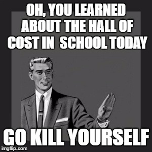 Some People Are Just Plain Stupid | OH, YOU LEARNED ABOUT THE HALL OF COST IN 
SCHOOL TODAY; GO KILL YOURSELF | image tagged in memes,kill yourself guy | made w/ Imgflip meme maker