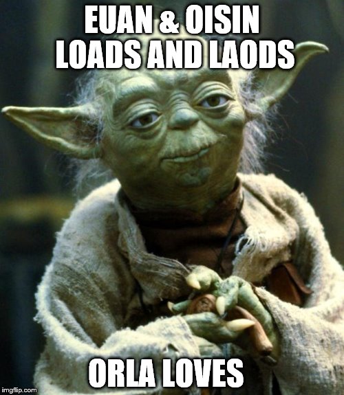 Star Wars Yoda | EUAN & OISIN LOADS AND LAODS; ORLA LOVES   | image tagged in memes,star wars yoda | made w/ Imgflip meme maker