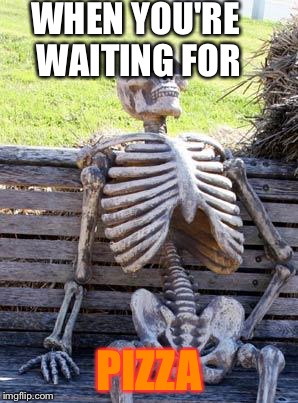 Waiting Skeleton | WHEN YOU'RE WAITING
FOR; PIZZA | image tagged in memes,waiting skeleton | made w/ Imgflip meme maker