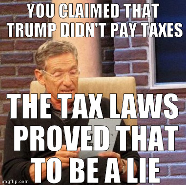 If Trump never paid taxes or just avoided them once, the IRS would be all up in his shit! ADOY! | YOU CLAIMED THAT TRUMP DIDN'T PAY TAXES; THE TAX LAWS PROVED THAT TO BE A LIE | image tagged in memes,maury lie detector,liberal logic,biased media,donald trump,hillary clinton for prison hospital 2016 | made w/ Imgflip meme maker