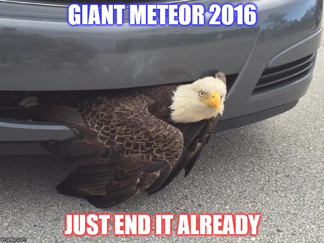 election 2016 | GIANT METEOR 2016; JUST END IT ALREADY | image tagged in giant meteor,hillary clinton,donald trump,republican,democrat,vote | made w/ Imgflip meme maker