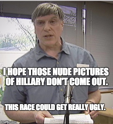 Race Changer | I HOPE THOSE NUDE PICTURES OF HILLARY DON'T COME OUT. THIS RACE COULD GET REALLY UGLY. | image tagged in hillary clinton 2016,donald trump,election 2016 | made w/ Imgflip meme maker