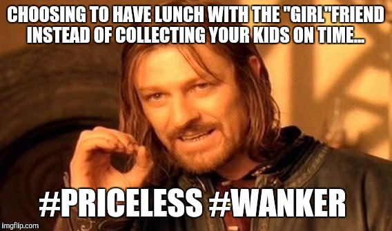 One Does Not Simply Meme | CHOOSING TO HAVE LUNCH WITH THE "GIRL"FRIEND INSTEAD OF COLLECTING YOUR KIDS ON TIME... #PRICELESS #WANKER | image tagged in memes,one does not simply | made w/ Imgflip meme maker