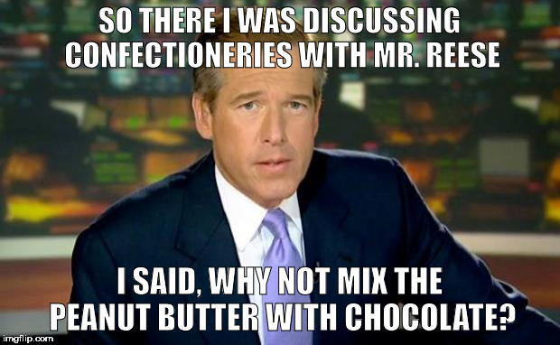 Brian Williams Was There | SO THERE I WAS DISCUSSING CONFECTIONERIES WITH MR. REESE; I SAID, WHY NOT MIX THE PEANUT BUTTER WITH CHOCOLATE? | image tagged in memes,brian williams was there | made w/ Imgflip meme maker
