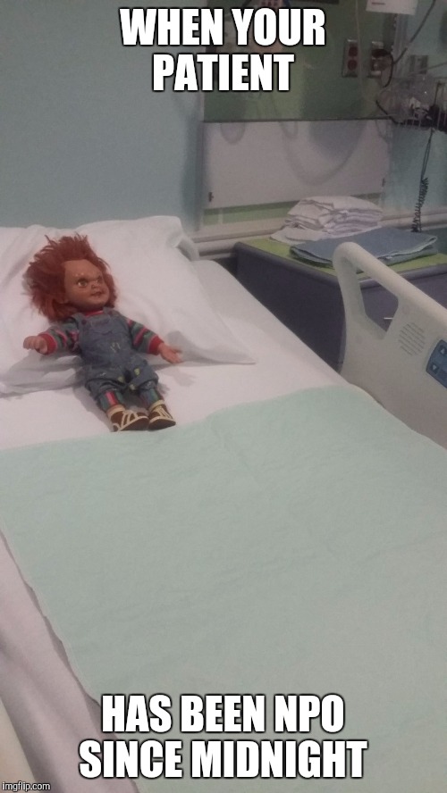 WHEN YOUR PATIENT; HAS BEEN NPO SINCE MIDNIGHT | image tagged in chucky | made w/ Imgflip meme maker