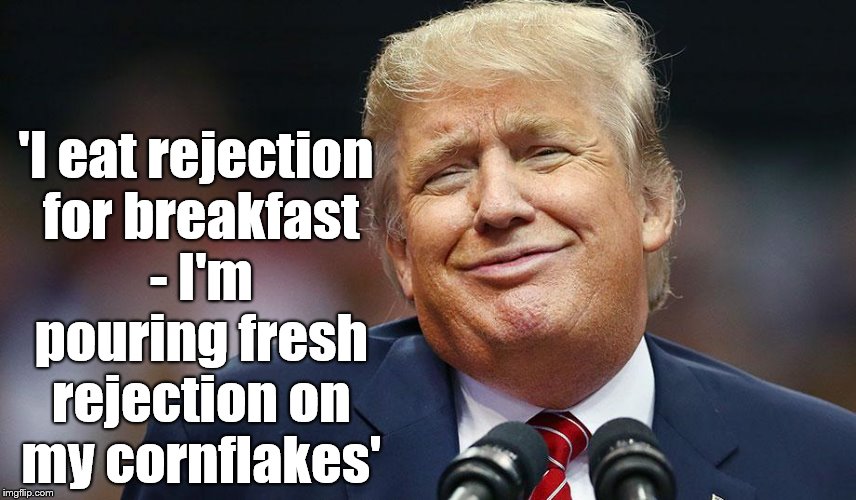 rejection for breakfast | 'I eat rejection for breakfast - I'm pouring fresh rejection on my cornflakes' | image tagged in donald trump,election 2016,america,hillary clinton,funny | made w/ Imgflip meme maker