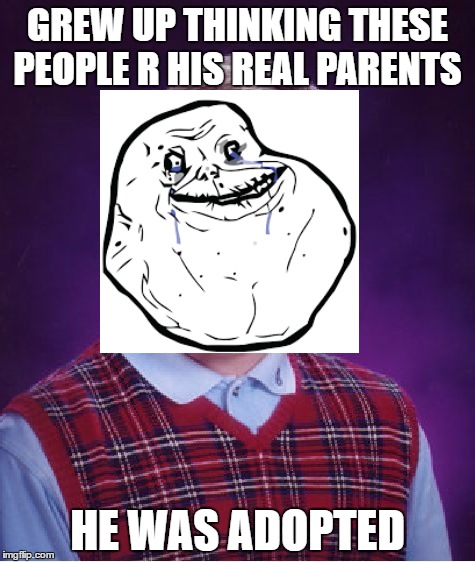 Bad Luck Brian | GREW UP THINKING THESE PEOPLE R HIS REAL PARENTS; HE WAS ADOPTED | image tagged in memes,bad luck brian | made w/ Imgflip meme maker