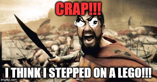 Sparta Leonidas | CRAP!!! I THINK I STEPPED ON A LEGO!!! | image tagged in memes,sparta leonidas | made w/ Imgflip meme maker