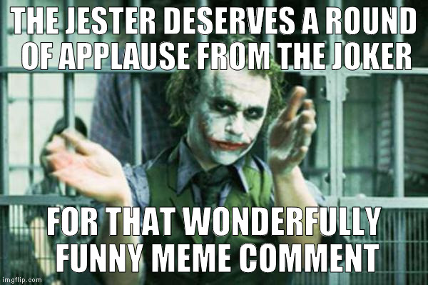 Joker clapping | THE JESTER DESERVES A ROUND OF APPLAUSE FROM THE JOKER FOR THAT WONDERFULLY FUNNY MEME COMMENT | image tagged in joker clapping | made w/ Imgflip meme maker