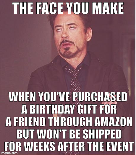 Face You Make Robert Downey Jr Meme | THE FACE YOU MAKE; WHEN YOU'VE PURCHASED A BIRTHDAY GIFT FOR A FRIEND THROUGH AMAZON BUT WON'T BE SHIPPED FOR WEEKS AFTER THE EVENT | image tagged in memes,face you make robert downey jr | made w/ Imgflip meme maker