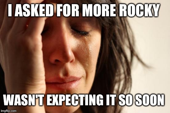 First World Problems Meme | I ASKED FOR MORE ROCKY WASN'T EXPECTING IT SO SOON | image tagged in memes,first world problems | made w/ Imgflip meme maker