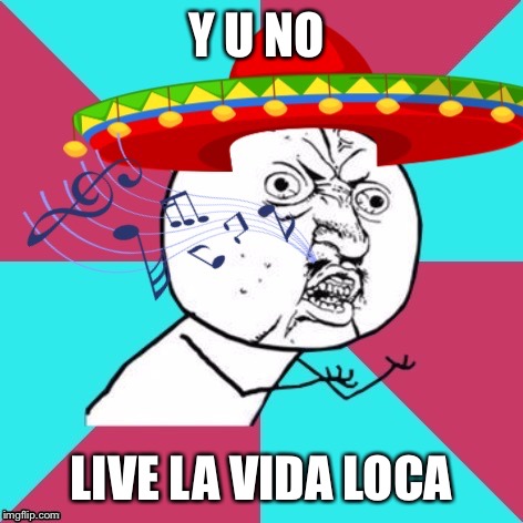 Y U NO LIVE LA VIDA LOCA | made w/ Imgflip meme maker