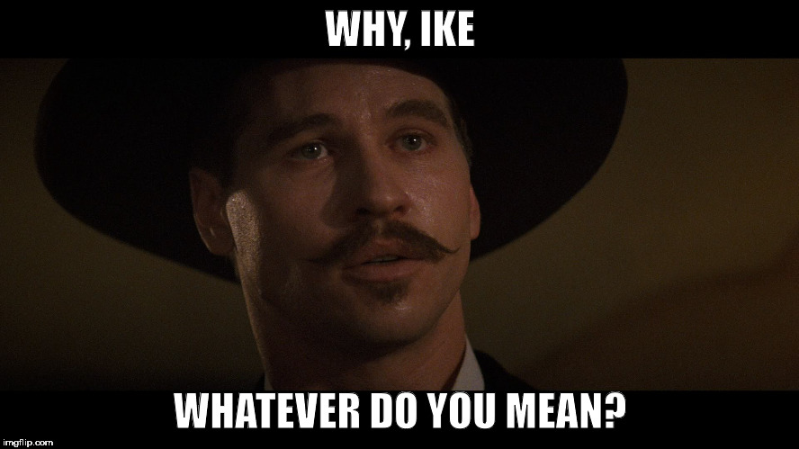 Doc Holliday | WHY, IKE; WHATEVER DO YOU MEAN? | image tagged in doc holliday | made w/ Imgflip meme maker