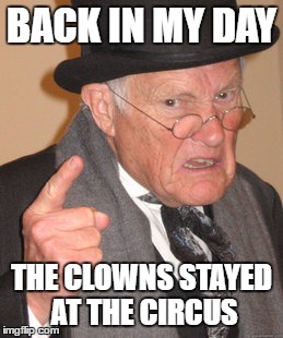 I needed to submit a clown meme! Here it is! |  BACK IN MY DAY; THE CLOWNS STAYED AT THE CIRCUS | image tagged in memes,back in my day | made w/ Imgflip meme maker