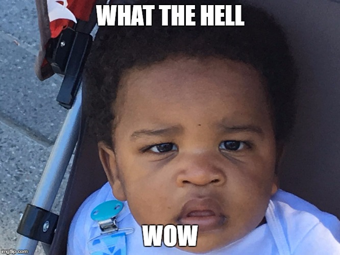Upset Baby | WHAT THE HELL; WOW | image tagged in upset baby | made w/ Imgflip meme maker