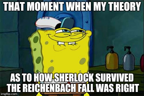 Don't You Squidward | THAT MOMENT WHEN MY THEORY; AS TO HOW SHERLOCK SURVIVED THE REICHENBACH FALL WAS RIGHT | image tagged in memes,dont you squidward | made w/ Imgflip meme maker