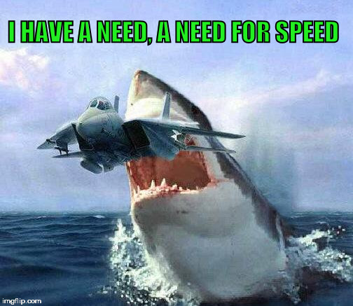 I HAVE A NEED, A NEED FOR SPEED | image tagged in top gun,speed,need for speed,shark,jet,ocean | made w/ Imgflip meme maker