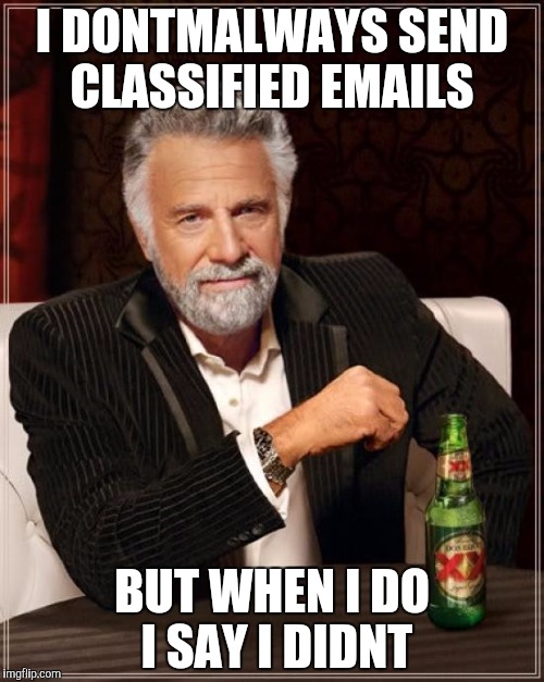 The Most Interesting Man In The World Meme | I DONTMALWAYS SEND CLASSIFIED EMAILS; BUT WHEN I DO I SAY I DIDNT | image tagged in memes,the most interesting man in the world | made w/ Imgflip meme maker