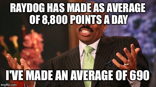 Steve Harvey Meme | RAYDOG HAS MADE AS AVERAGE OF 8,800 POINTS A DAY; I'VE MADE AN AVERAGE OF 690 | image tagged in memes,steve harvey | made w/ Imgflip meme maker