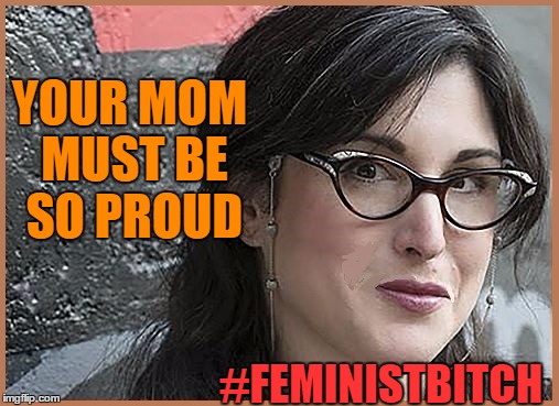 feminist Zeisler | YOUR MOM MUST BE SO PROUD #FEMINISTB**CH | image tagged in feminist zeisler | made w/ Imgflip meme maker