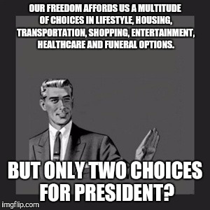 Kill Yourself Guy Meme | OUR FREEDOM AFFORDS US A MULTITUDE OF CHOICES IN LIFESTYLE, HOUSING, TRANSPORTATION, SHOPPING, ENTERTAINMENT, HEALTHCARE AND FUNERAL OPTIONS. BUT ONLY TWO CHOICES FOR PRESIDENT? | image tagged in memes,kill yourself guy | made w/ Imgflip meme maker