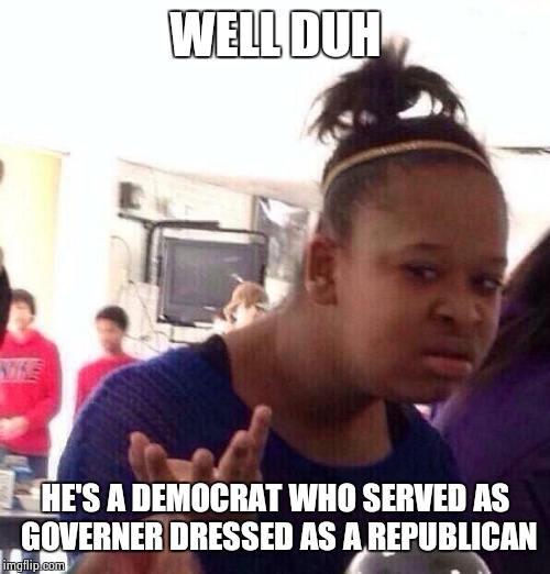Black Girl Wat Meme | WELL DUH HE'S A DEMOCRAT WHO SERVED AS GOVERNER DRESSED AS A REPUBLICAN | image tagged in memes,black girl wat | made w/ Imgflip meme maker
