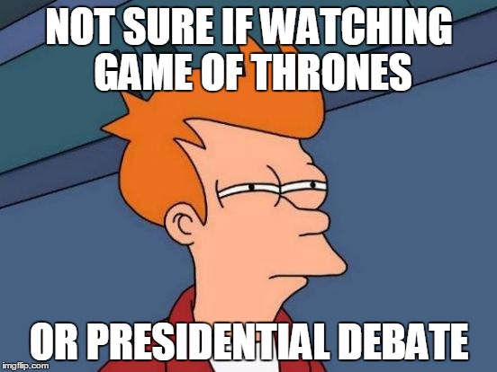 B.S. is coming | NOT SURE IF WATCHING GAME OF THRONES; OR PRESIDENTIAL DEBATE | image tagged in memes,futurama fry | made w/ Imgflip meme maker