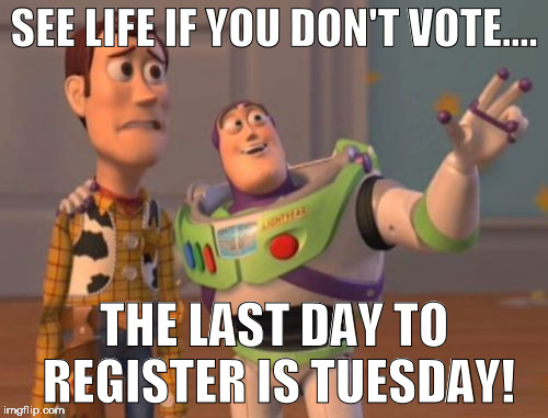 X, X Everywhere | SEE LIFE IF YOU DON'T VOTE.... THE LAST DAY TO REGISTER IS TUESDAY! | image tagged in memes,x x everywhere | made w/ Imgflip meme maker