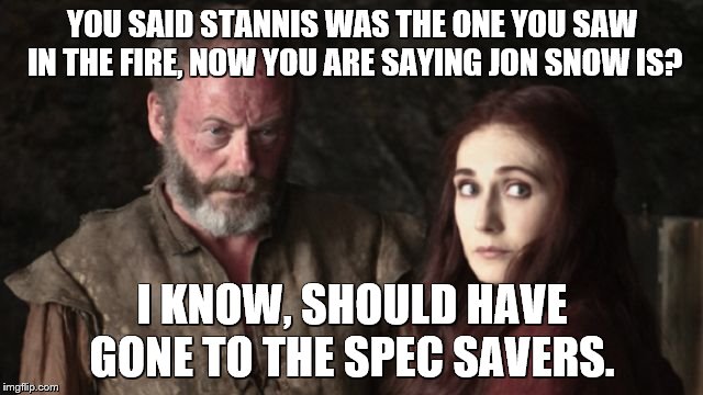 YOU SAID STANNIS WAS THE ONE YOU SAW IN THE FIRE, NOW YOU ARE SAYING JON SNOW IS? I KNOW, SHOULD HAVE GONE TO THE SPEC SAVERS. | image tagged in melisandre | made w/ Imgflip meme maker