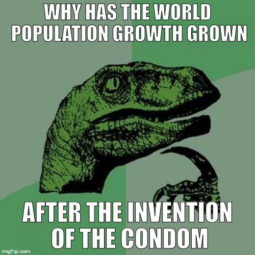 Philosoraptor | WHY HAS THE WORLD POPULATION GROWTH GROWN; AFTER THE INVENTION OF THE CONDOM | image tagged in memes,philosoraptor | made w/ Imgflip meme maker