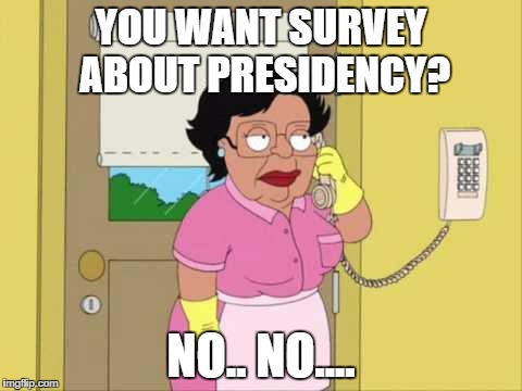 Everyone who calls on the landline is either asking for a survey, or "Microsoft" trying to warn me about a virus on my computer. | YOU WANT SURVEY ABOUT PRESIDENCY? NO.. NO.... | image tagged in memes,consuela | made w/ Imgflip meme maker