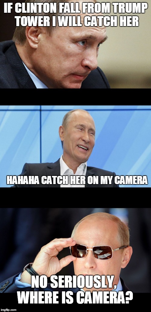 Putin Serious Joking | IF CLINTON FALL FROM TRUMP TOWER I WILL CATCH HER HAHAHA CATCH HER ON MY CAMERA NO SERIOUSLY, WHERE IS CAMERA? | image tagged in putin serious joking | made w/ Imgflip meme maker