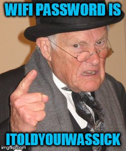 Back In My Day Meme | WIFI PASSWORD IS ITOLDYOUIWASSICK | image tagged in memes,back in my day | made w/ Imgflip meme maker
