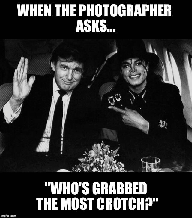 Who's Bad? #Gropegate2016 | WHEN THE PHOTOGRAPHER ASKS... "WHO'S GRABBED THE MOST CROTCH?" | image tagged in donald trump,liberals | made w/ Imgflip meme maker