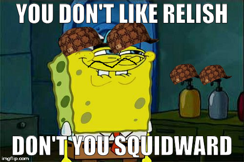 Don't You Squidward | YOU DON'T LIKE RELISH; DON'T YOU SQUIDWARD | image tagged in memes,dont you squidward,scumbag | made w/ Imgflip meme maker