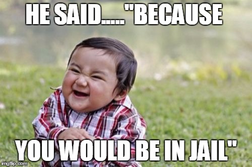 Evil Toddler Meme | HE SAID....."BECAUSE; YOU WOULD BE IN JAIL" | image tagged in memes,evil toddler | made w/ Imgflip meme maker