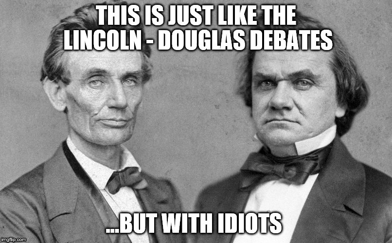 Trump/Hillary debate #2 | THIS IS JUST LIKE THE LINCOLN - DOUGLAS DEBATES; ...BUT WITH IDIOTS | image tagged in political meme | made w/ Imgflip meme maker