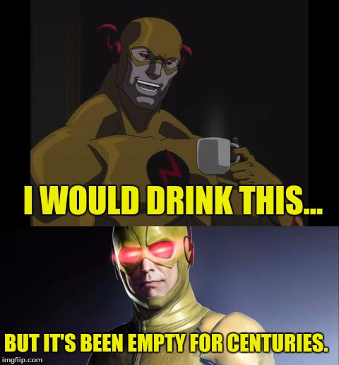 Reverse Flash overthinking | I WOULD DRINK THIS... BUT IT'S BEEN EMPTY FOR CENTURIES. | image tagged in reverse flash,flash,dc | made w/ Imgflip meme maker
