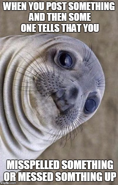 Awkward Moment Sealion | WHEN YOU POST SOMETHING AND THEN SOME ONE TELLS THAT YOU; MISSPELLED SOMETHING OR MESSED SOMTHING UP | image tagged in memes,awkward moment sealion | made w/ Imgflip meme maker
