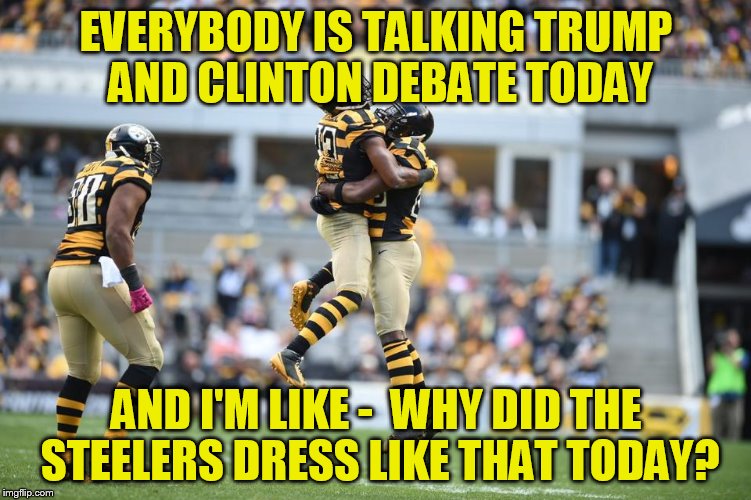 I'm thinking Mean Joe Greene woulda sat this one out | EVERYBODY IS TALKING TRUMP AND CLINTON DEBATE TODAY; AND I'M LIKE -  WHY DID THE STEELERS DRESS LIKE THAT TODAY? | image tagged in football,nfl memes,nfl football | made w/ Imgflip meme maker