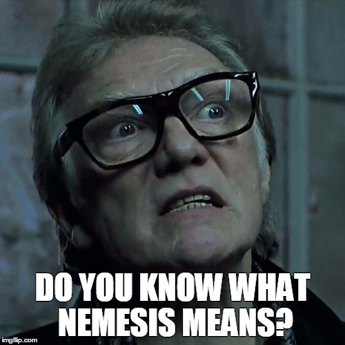 Bricktop_Snatch | DO YOU KNOW WHAT NEMESIS MEANS? | image tagged in bricktop_snatch | made w/ Imgflip meme maker