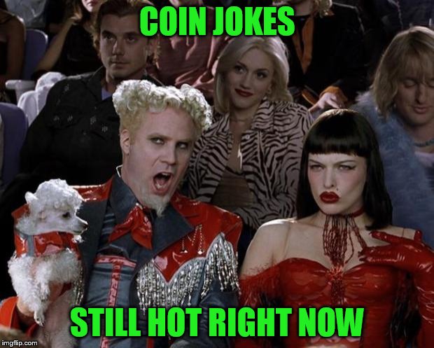 Mugatu So Hot Right Now Meme | COIN JOKES STILL HOT RIGHT NOW | image tagged in memes,mugatu so hot right now | made w/ Imgflip meme maker