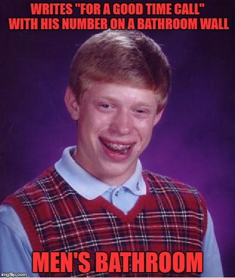 oops | WRITES "FOR A GOOD TIME CALL" WITH HIS NUMBER ON A BATHROOM WALL; MEN'S BATHROOM | image tagged in memes,bad luck brian | made w/ Imgflip meme maker