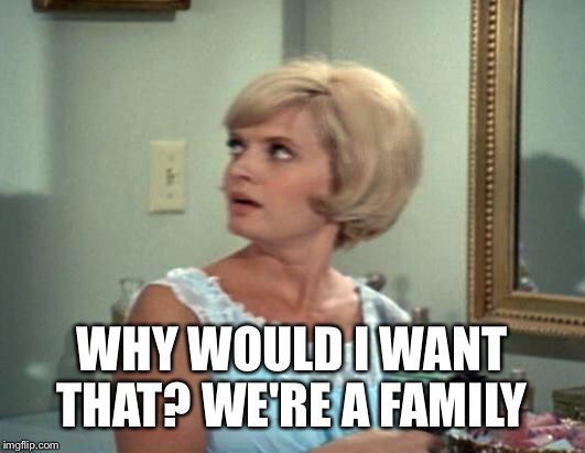 WHY WOULD I WANT THAT?
WE'RE A FAMILY | made w/ Imgflip meme maker